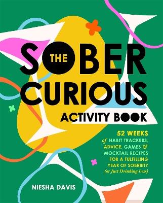 The Sober Curious Activity Book: 52 Weeks of Habit Trackers, Advice, Games, and Mocktail Recipes for a Fulfilling Year of Sobriety (or Just Drinking Less) - Niesha Davis - cover