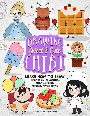 Drawing Sweet and Cute Chibi: Learn How to Draw Cozy Animal Characters, Adorable Foods, and More Kawaii Things (How to Draw Books) - Tessa Creative Art - cover