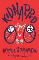 Kidnapped: The Story of Crimes - Ludmilla Petrushevskaya - cover