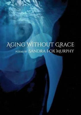 Aging Without Grace - Sandra Fox Murphy - cover