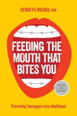 Feeding the Mouth That Bites You: Parenting Teenagers Into Adulthood - Kenneth Wilgus - cover
