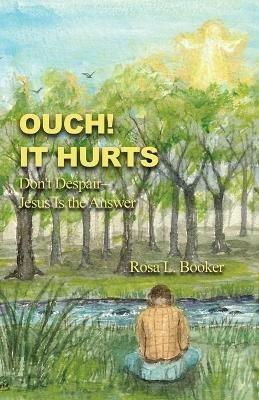 Ouch! It Hurts: Don't Despair-Jesus Is the Answer - Rosa L Booker - cover