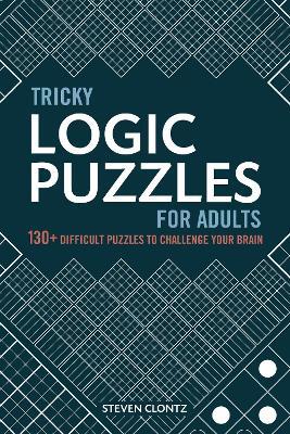 Tricky Logic Puzzles for Adults: 130+ Difficult Puzzles to Challenge Your Brain - Steven Clontz - cover