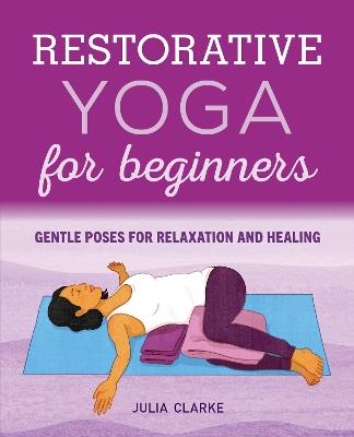 Restorative Yoga for Beginners: Gentle Poses for Relaxation and Healing - Julia Clarke - cover