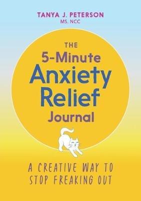 The 5-Minute Anxiety Relief Journal: A Creative Way to Stop Freaking Out - Tanya J Peterson - cover
