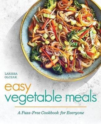 Easy Vegetable Meals: A Fuss-Free Cookbook for Everyone - Larissa Olczak - cover