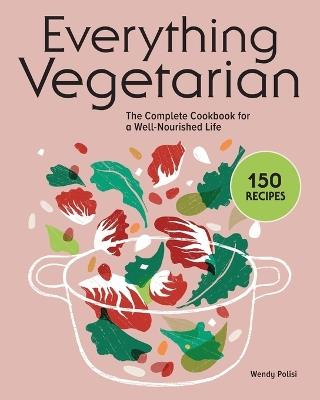 Everything Vegetarian: The Complete Cookbook for a Well-Nourished Life - Wendy Polisi - cover