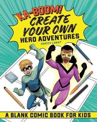 Ka-Boom! Create Your Own Hero Adventures: A Blank Comic Book for Kids - Yancey Labat - cover