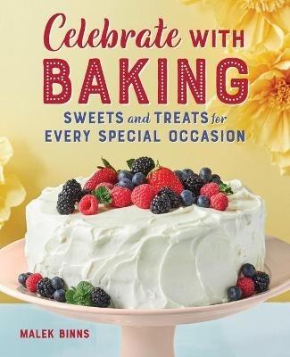 Celebrate with Baking: Sweets and Treats for Every Special Occasion - Malek Binns - cover
