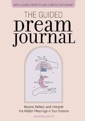The Guided Dream Journal: Record, Reflect, and Interpret the Hidden Meanings in Your Dreams - Katherine Olivetti - cover