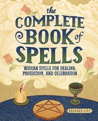 The Complete Book of Spells: Wiccan Spells for Healing, Protection, and Celebration - Deborah Lipp - cover