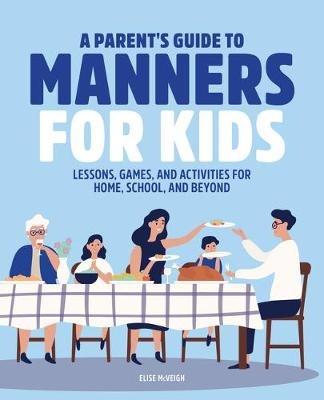 A Parent's Guide to Manners for Kids: Lessons, Games, and Activities for Home, School, and Beyond - Elise McVeigh - cover