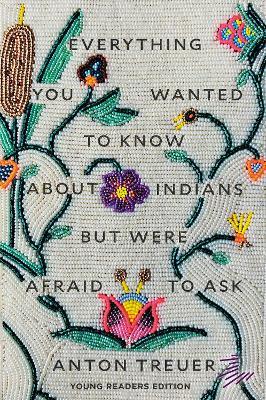 Everything You Wanted to Know About Indians But Were Afraid to Ask: Young Readers Edition - Anton Treuer - cover