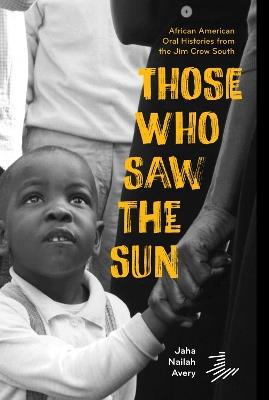 Those Who Saw the Sun: African American Oral Histories From the Jim Crow South - Jaha Nailah Avery - cover