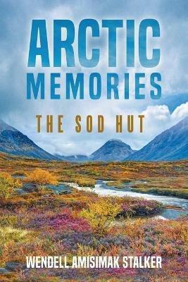 Arctic Memories: The Sod Hut - Wendell Amisimak Stalker - cover