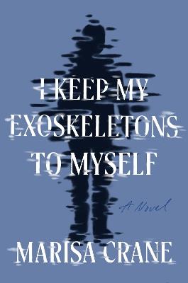 I Keep My Exoskeletons to Myself: A Novel - Marisa Crane - cover