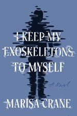 I Keep My Exoskeletons to Myself: A Novel