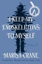 I Keep My Exoskeletons to Myself: A Novel