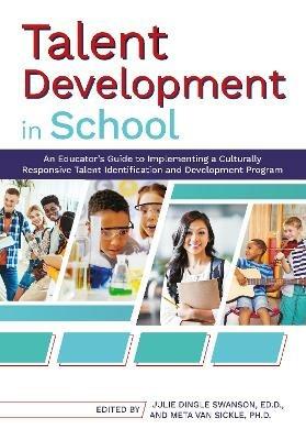 Talent Development in School: An Educator's Guide to Implementing a Culturally Responsive Talent Identification and Development Program - Julie Dingle Swanson,Meta Van Sickle - cover