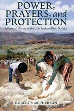 Power, Prayers, and Protection: A Cultural History of the Utah San Juan River Navajo
