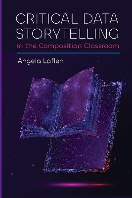 Critical Data Storytelling in the Composition Classroom - Angela Laflen - cover