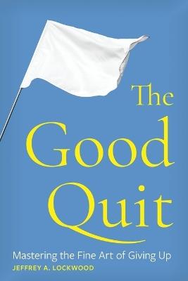 The Good Quit: Mastering the Fine Art of Giving Up - Jeffrey A Lockwood - cover