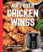 The Air Fryer Chicken Wings Cookbook: Take Flight with Over 100 Recipes