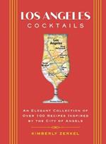 Los Angeles Cocktails: An Elegant Collection of Over 100 Recipes Inspired by the City of Angels