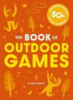 The Book of Outdoor Games: 50+ Antiboredom, Unplugged Activities for Kids and   Families