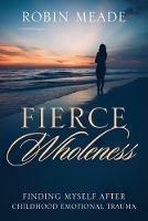 Fierce Wholeness: Finding Myself After Childhood Emotional Trauma - Robin Meade - cover