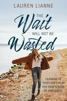 The Wait Will Not Be Wasted: Learning to Trust God's Plan For Your Season of Singleness - Lauren Lianne - cover