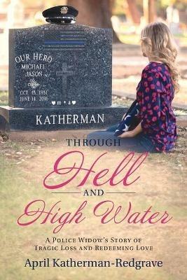 Through Hell And High Water: A Police Widow's Story Of Tragic Loss And Redeeming Love - April Katherman- Redgrave - cover