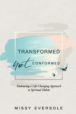 Transformed, Not Conformed: Embracing a Life-Changing Approach to Spiritual Habits - Missy Eversole - cover
