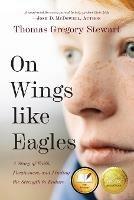 On Wings Like Eagles: A Story of Faith, Forgiveness, and Finding, the Strength to Endure - Thomas Stewart - cover