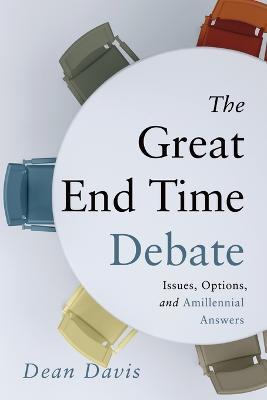 The Great End Time Debate: Issues, Options, and Amillennial Answers - Dean Davis - cover
