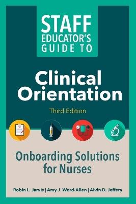 Staff Educator's Guide to Clinical Orientation, Third Edition: Onboarding Solutions for Nurses - Robin Jarvis,Amy J Word-Allen,Alvin Jeffery - cover