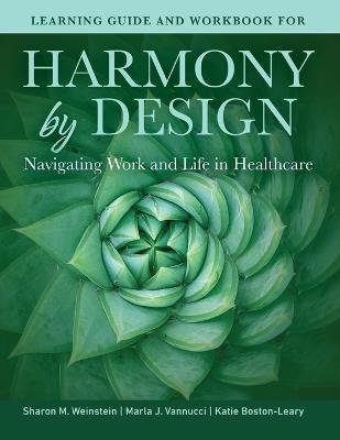 Learning Guide and Workbook for Harmony by Design: Navigating Work and Life in Healthcare: Navigating Work and Life in Healthcare - Sharon M Weinstein,Marla J Vannucci,Katie Boston-Leary - cover