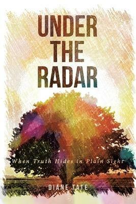 Under the Radar: When Truth Hides in Plain Sight - Diane Tate - cover