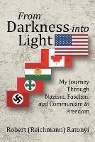 From Darkness into Light: My Journey Through Nazism, Fascism, and Communism to Freedom - Robert Ratonyi - cover