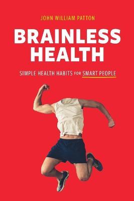 Brainless Health: Simple Health Habits for Smart People - John William Patton - cover