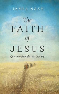 The Faith of Jesus: Questions from the 21st Century - James Nash - cover