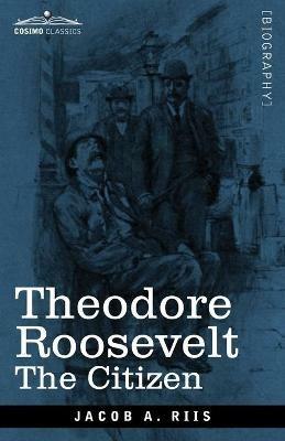 Theodore Roosevelt: The Citizen - Jacob a Riis - cover