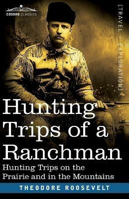 Hunting Trips of a Ranchman: Hunting Trips On The Prairie And In The Mountains - Theodore Roosevelt - cover