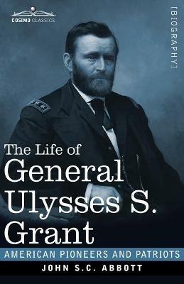 The Life of General Ulysses S. Grant, Illustrated: Containing a Brief but Faithful Narrative of those Military and Diplomatic Achievements Which Have Entitled Him to the Confidence and Gratitude of his Countrymen - John S C Abbott - cover