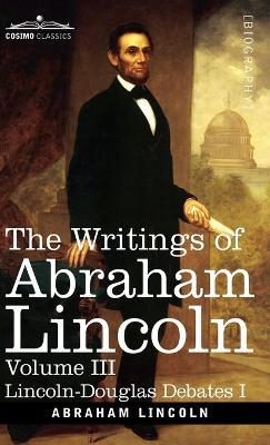 The Writings of Abraham Lincoln: Lincoln-Douglas Debates I, Volume III - Abraham Lincoln,Carl Schurz,Joseph A Choate - cover