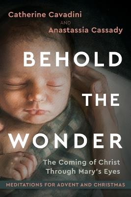 Behold the Wonder: The Coming of Christ Through Mary's Eyes - Catherine Cavadini,Anastassia Cassady - cover