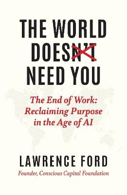 The World Doesn't Need You: The End of Work: Reclaiming Purpose in the Age of AI - Lawrence Ford - cover