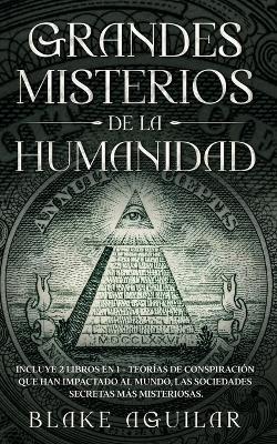Grandes Misterios de la Humanidad: Incluye 2 Libros en 1 - Teorias de Conspiracion que han Impactado al Mundo, Las Sociedades Secretas mas Misteriosas. - Blake Aguilar - cover