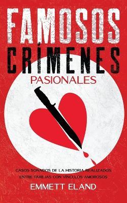 Famosos Crímenes Pasionales: Casos Sonados de la Historia Realizados entre Parejas con Vínculos Amorosos - Emmett Eland - cover