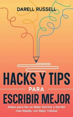 Hacks y Tips para Escribir Mejor: Atajos para Ser un Mejor Escritor y Escribir más Rápido, con Mejor Calidad - Darell Russell - cover